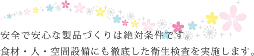 安全で安心な製品づくりは絶対条件です。食材・人・空間設備にも徹底した衛生検査を実施します。